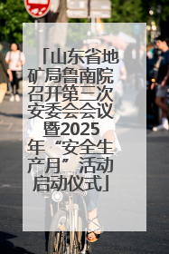 山东省地矿局鲁南院召开第三次安委会会议暨2025年“安全生产月”活动启动仪式