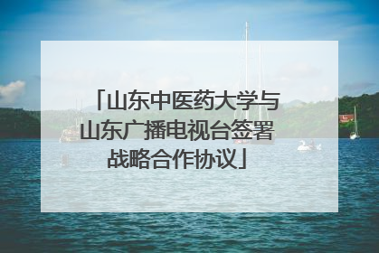 山东中医药大学与山东广播电视台签署战略合作协议