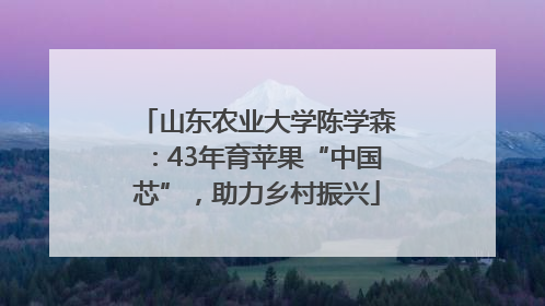 山东农业大学陈学森：43年育苹果“中国芯”，助力乡村振兴
