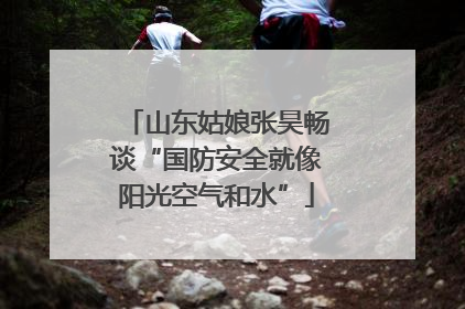 山东姑娘张昊畅谈“国防安全就像阳光空气和水”