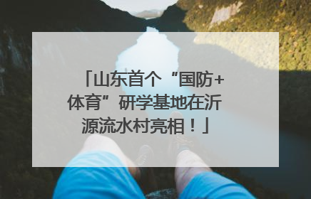 山东首个“国防+体育”研学基地在沂源流水村亮相！