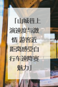 山城巷上演速度与激情 游客近距离感受自行车速降赛魅力
