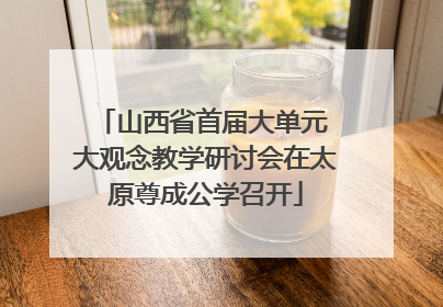 山西省首届大单元 大观念教学研讨会在太原尊成公学召开