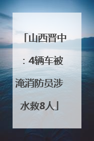 山西晋中：4辆车被淹消防员涉水救8人