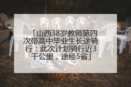 山西38岁教师第四次带高中毕业生长途骑行：此次计划骑行近3千公里，途经5省