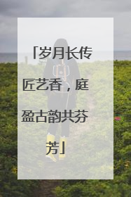 岁月长传匠艺香，庭盈古韵共芬芳