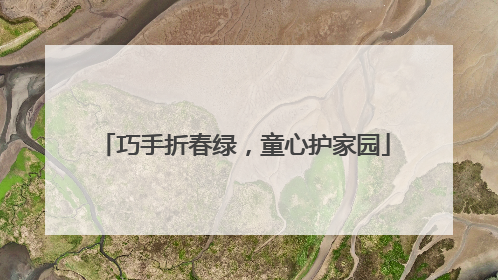 巧手折春绿，童心护家园