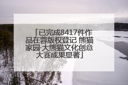 已完成8417件作品在蓉版权登记 熊猫家园·大熊猫文化创意大赛成果显著