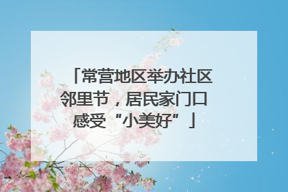 常营地区举办社区邻里节，居民家门口感受“小美好”