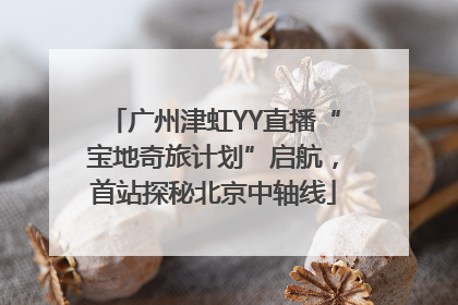 广州津虹YY直播“宝地奇旅计划”启航，首站探秘北京中轴线