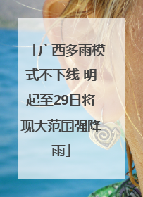 广西多雨模式不下线 明起至29日将现大范围强降雨