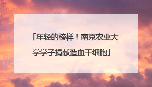年轻的榜样！南京农业大学学子捐献造血干细胞