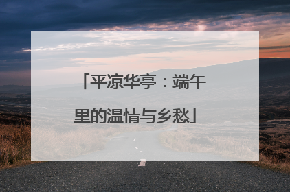 平凉华亭：端午里的温情与乡愁