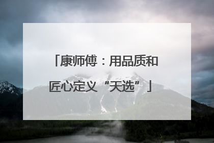 康师傅：用品质和匠心定义“天选”