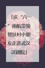 庆“六一”南航带领帮扶村小朋友走进武汉汉剧院