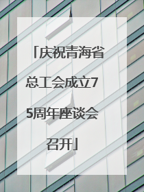 庆祝青海省总工会成立75周年座谈会召开