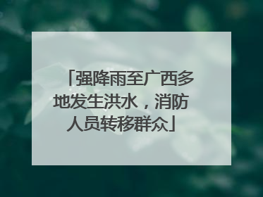强降雨至广西多地发生洪水，消防人员转移群众