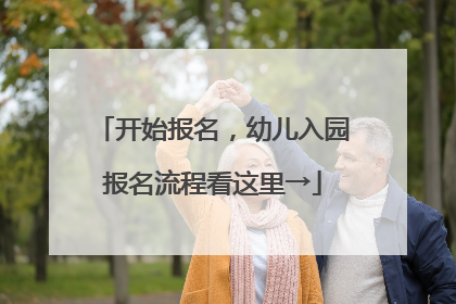开始报名，幼儿入园报名流程看这里→