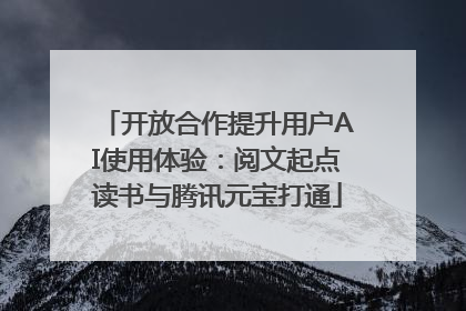 开放合作提升用户AI使用体验：阅文起点读书与腾讯元宝打通