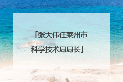 张大伟任莱州市科学技术局局长