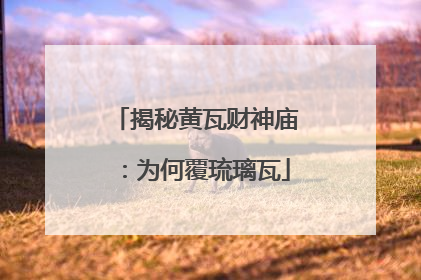 揭秘黄瓦财神庙：为何覆琉璃瓦