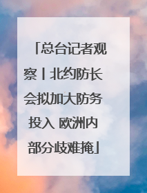 总台记者观察丨北约防长会拟加大防务投入 欧洲内部分歧难掩