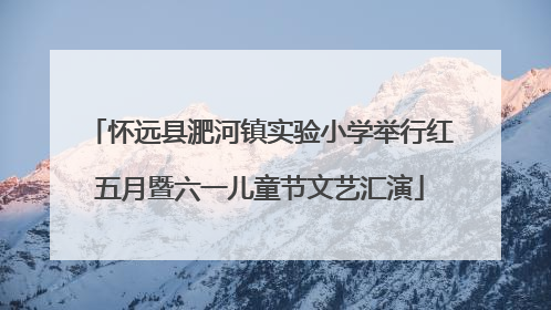 怀远县淝河镇实验小学举行红五月暨六一儿童节文艺汇演