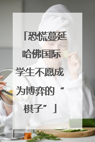 恐慌蔓延 哈佛国际学生不愿成为博弈的“棋子”