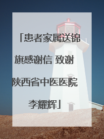 患者家属送锦旗感谢信 致谢陕西省中医医院李耀辉