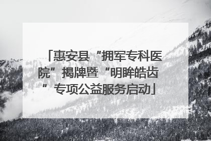 惠安县“拥军专科医院”揭牌暨“明眸皓齿”专项公益服务启动
