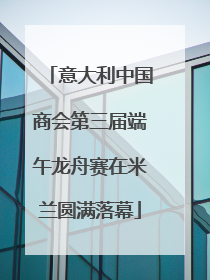 意大利中国商会第三届端午龙舟赛在米兰圆满落幕