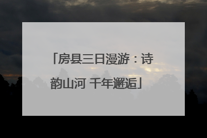 房县三日漫游：诗韵山河 千年邂逅