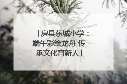 房县东城小学：端午彩绘龙舟 传承文化育新人