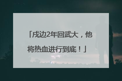 戍边2年回武大，他将热血进行到底！