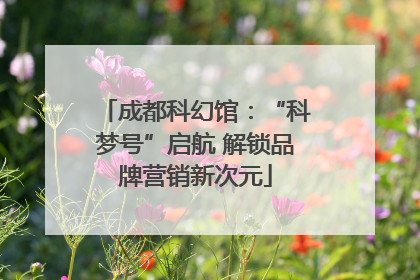 成都科幻馆：“科梦号”启航 解锁品牌营销新次元