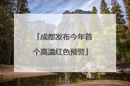 成都发布今年首个高温红色预警