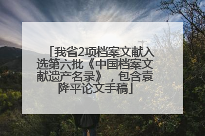 我省2项档案文献入选第六批《中国档案文献遗产名录》，包含袁隆平论文手稿