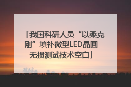 我国科研人员“以柔克刚”填补微型LED晶圆无损测试技术空白
