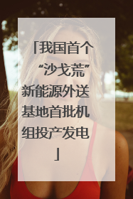 我国首个“沙戈荒”新能源外送基地首批机组投产发电