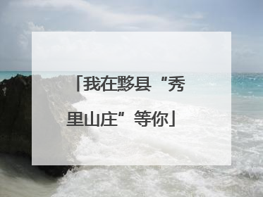 我在黟县“秀里山庄”等你