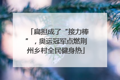 扁担成了“接力棒”，奥运冠军点燃荆州乡村全民健身热