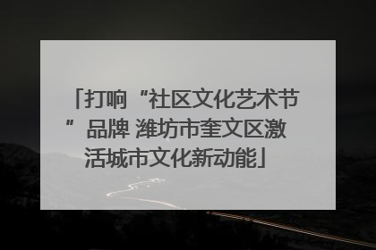打响“社区文化艺术节”品牌 潍坊市奎文区激活城市文化新动能