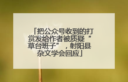 把公众号收到的打赏发给作者被质疑“草台班子”，射阳县杂文学会回应