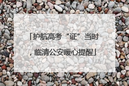 护航高考“证”当时，临清公安暖心提醒