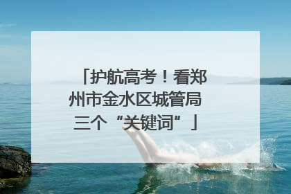 护航高考！看郑州市金水区城管局三个“关键词”