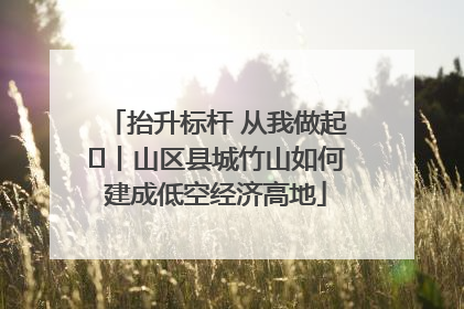 抬升标杆 从我做起⑭丨山区县城竹山如何建成低空经济高地
