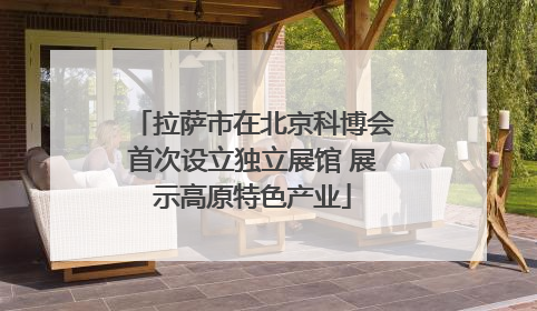 拉萨市在北京科博会首次设立独立展馆 展示高原特色产业