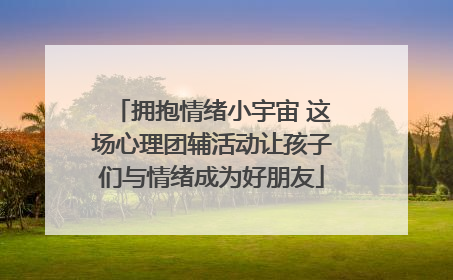 拥抱情绪小宇宙 这场心理团辅活动让孩子们与情绪成为好朋友