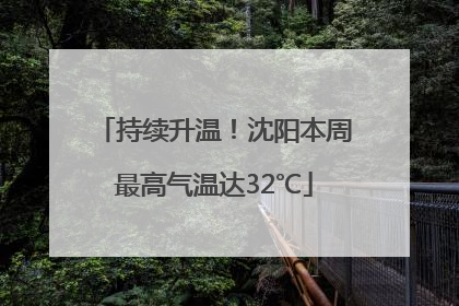 持续升温！沈阳本周最高气温达32℃