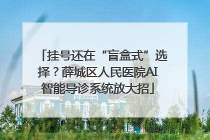 挂号还在“盲盒式”选择？薛城区人民医院AI智能导诊系统放大招